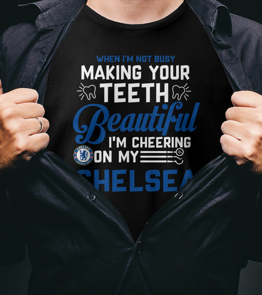 When I'm Not Busy Making Your Teeth Beautiful I'm Cheering On My Chelsea T-Shirt