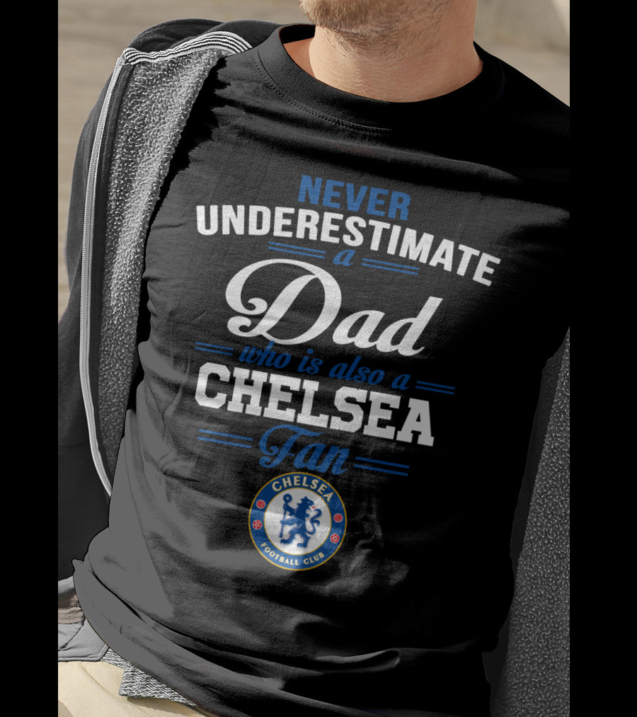 Never Underestimate A Dad Who Is Also A Chelsea Fan Chelsea Football Club T-Shirt