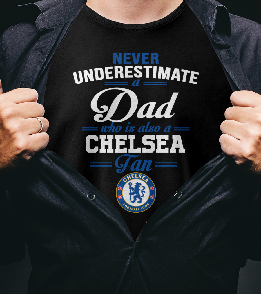 Never Underestimate A Dad Who Is Also A Chelsea Fan Chelsea Football Club T-Shirt