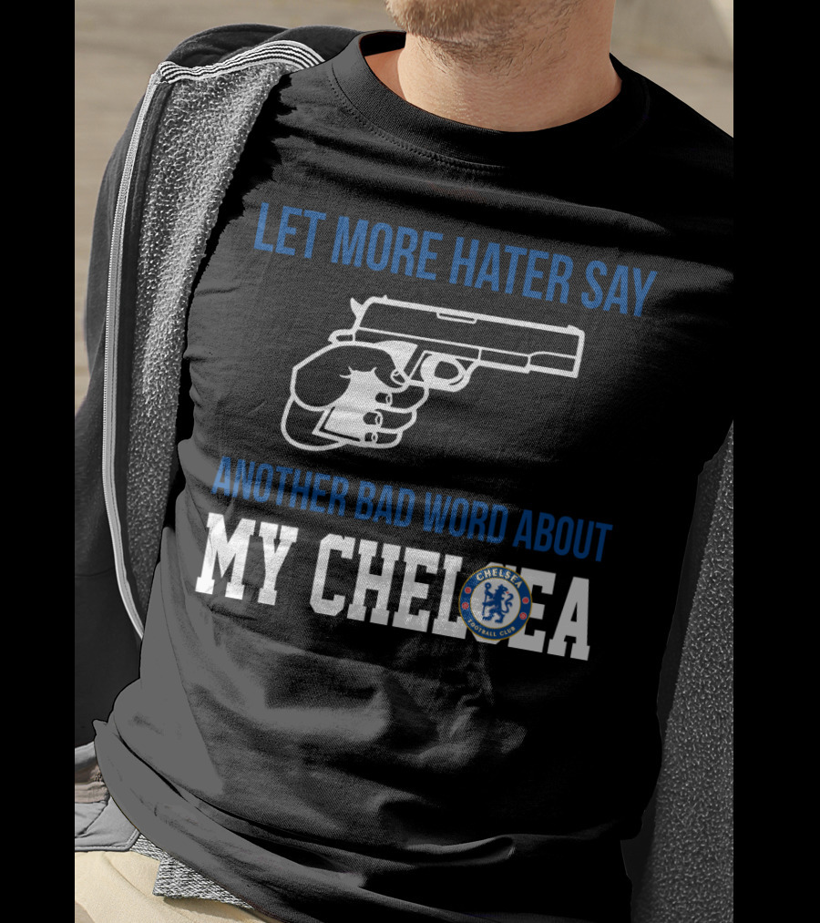 Let More Hater Say Another Bad Word About My Chelsea Football Club T-Shirt