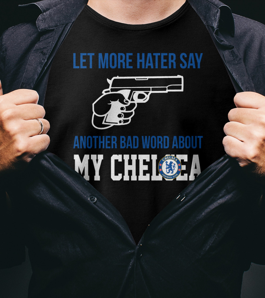 Let More Hater Say Another Bad Word About My Chelsea Football Club T-Shirt