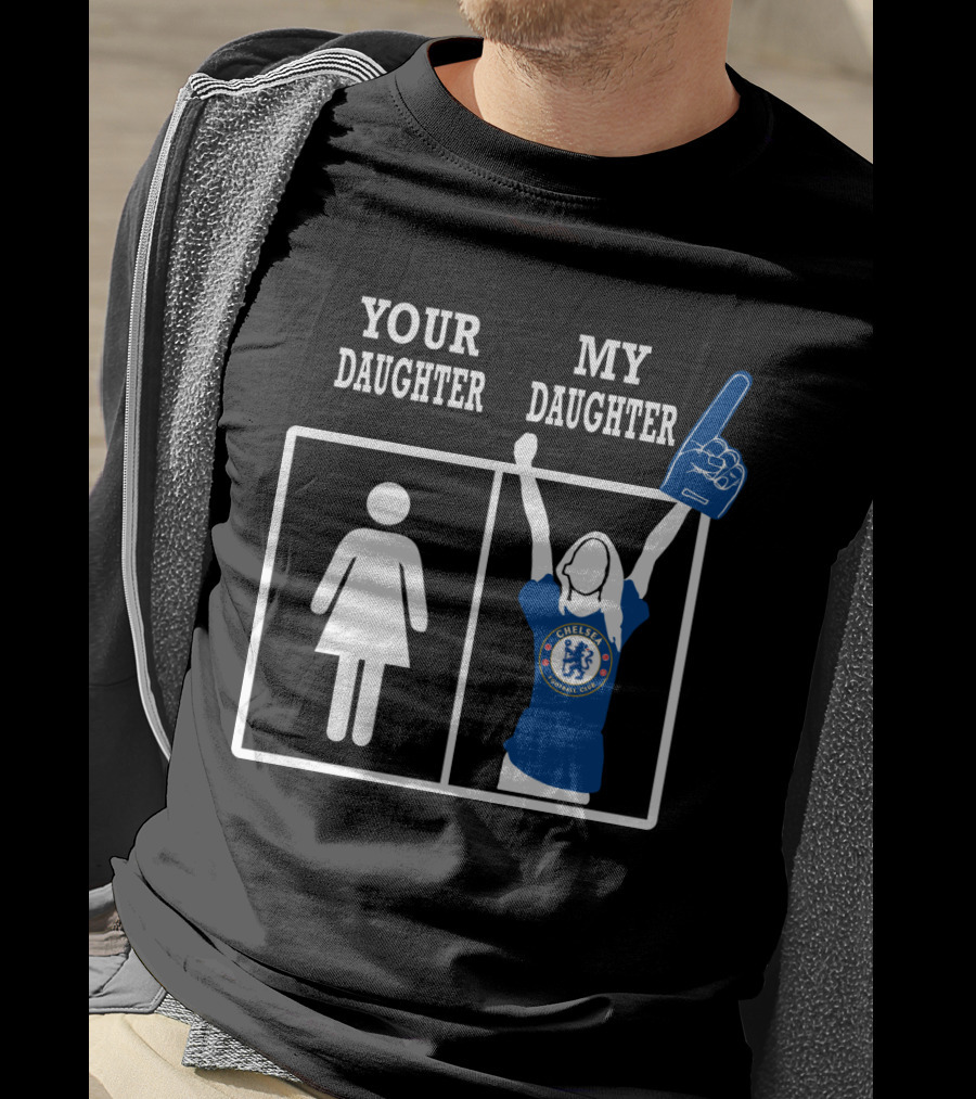 Your Daughter My Daughter Chelsea Football Club Fan T-Shirt