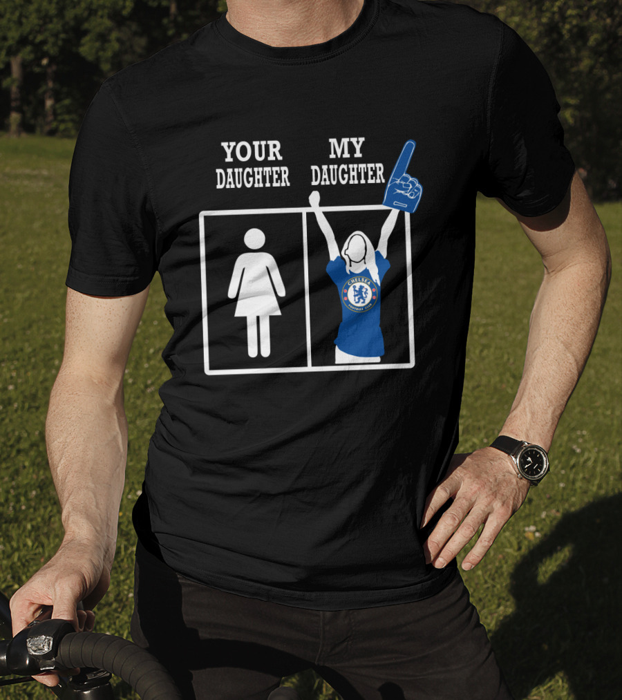 Your Daughter My Daughter Chelsea Football Club Fan T-Shirt