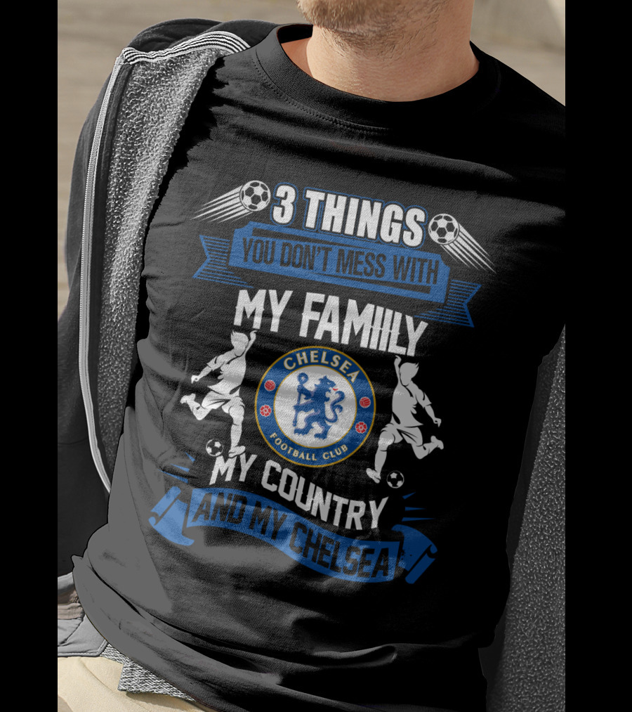 Things You Don't Mess With My Family My Country And My Chelsea Football Club T-Shirt