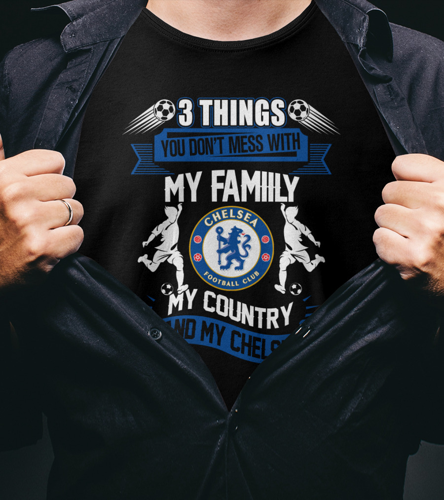 Things You Don't Mess With My Family My Country And My Chelsea Football Club T-Shirt