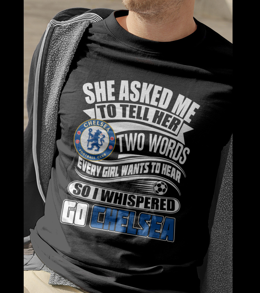 She Asked Me To Tell Her Two Words Every Girl Wants To Hear So I Whispered Go Chelsea Football Club T-Shirt