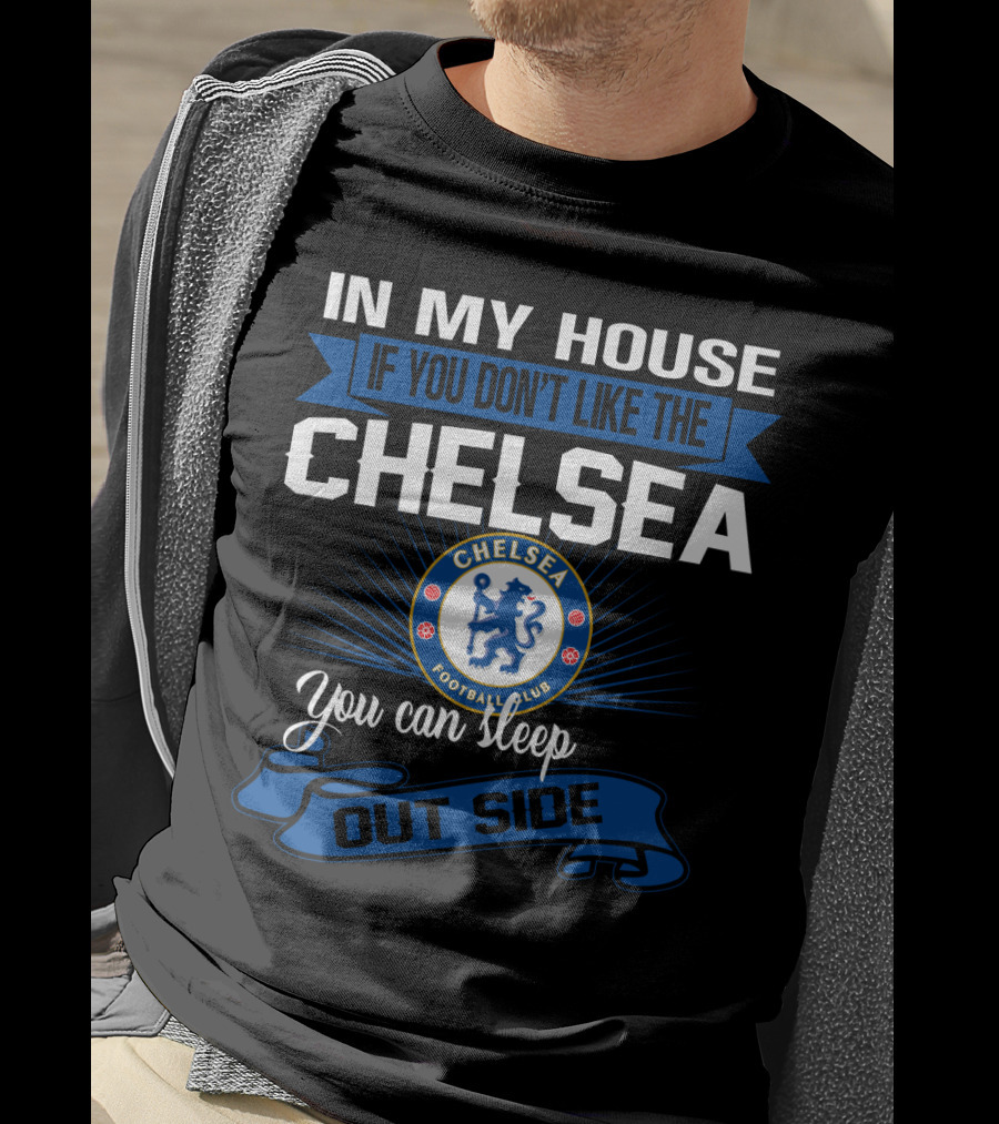 In My House If You Don't Like The Chelsea Football Club You Can Sleep Outside T-Shirt