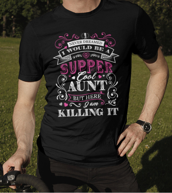 I Never Dreamed I Would Be A Super Cool Aunt But Here I Am Killing It T-Shirt