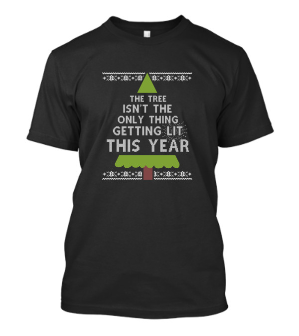 The Tree Isn't The Only Thing Getting Lit This Year Christmas Tree T-Shirt