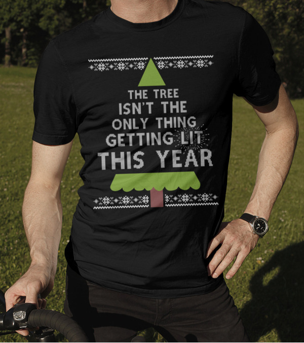 The Tree Isn't The Only Thing Getting Lit This Year Christmas Tree T-Shirt