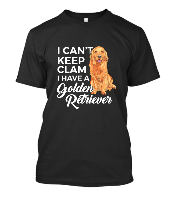 I Can't Keep Calm I Have A Golden Retriever T-Shirt