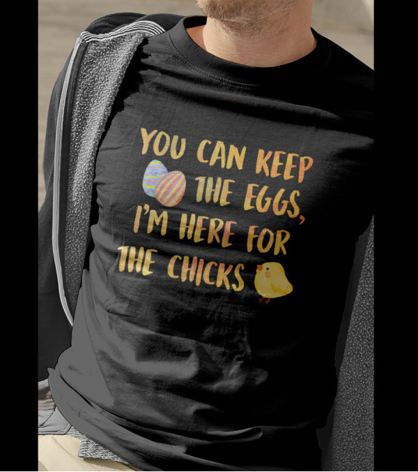 You Can Keep The Eggs I'm Here For The Chicks Easter Eggs And Chick T-Shirt