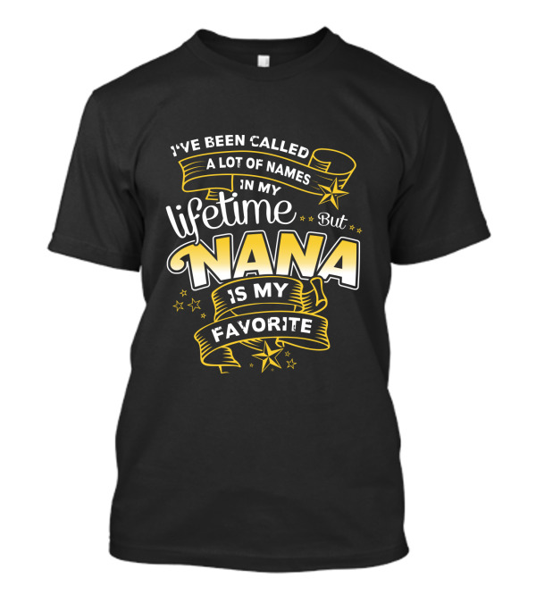 I've Been Called A Lot Of Names In My Lifetime But Nana Is My Favorite T-Shirt
