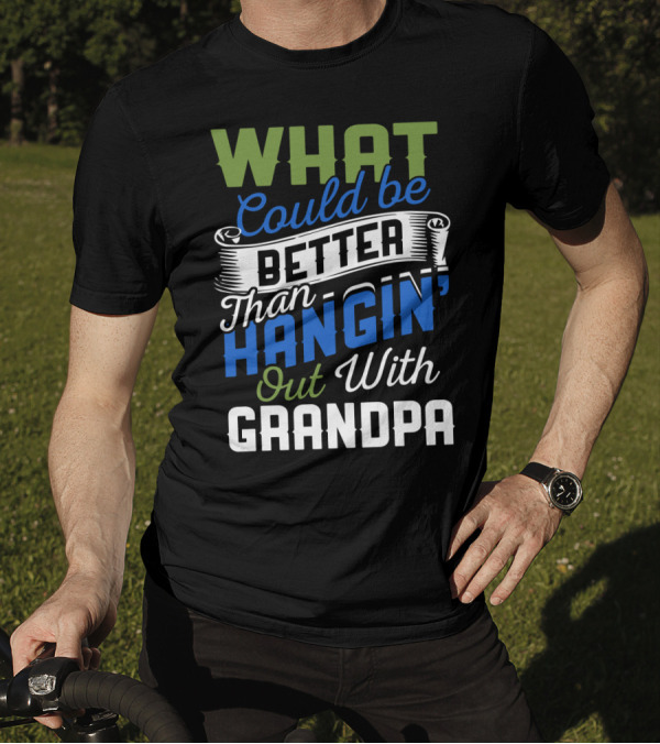 What Could Be Better Than Hangin' Out With Grandpa T-Shirt