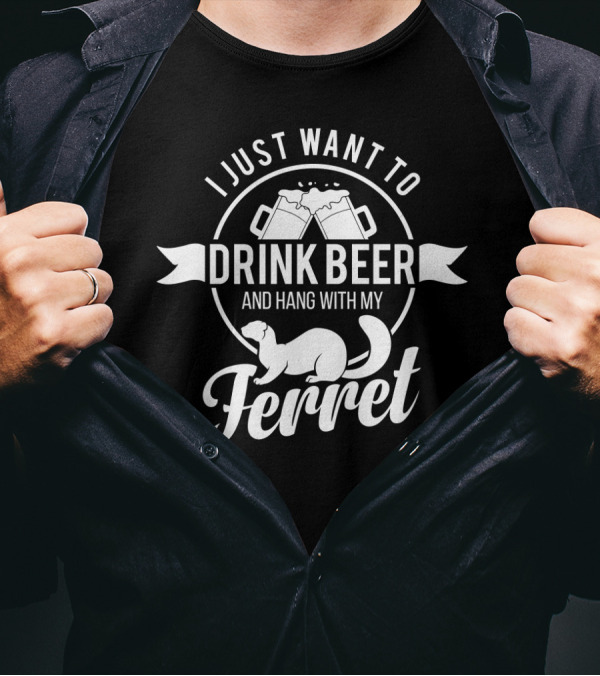 I Just Want To Drink Beer And Hang With My Ferret T-Shirt