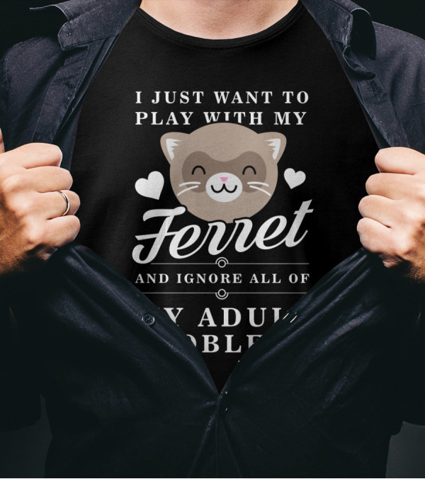 I Just Want To Play With My Ferret And Ignore All Of My Adult Problems Cute Ferret Face And Hearts T-Shirt