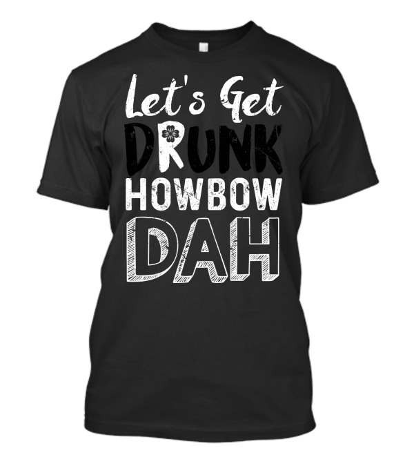 Let's Get Drunk Howbow Dah Fun Catchphrase T-Shirt
