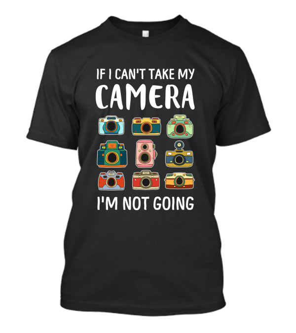 If I Can't Take My Camera I'm Not Going Vintage Cameras T-Shirt