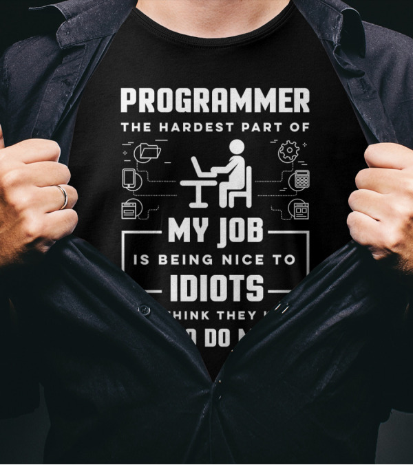 Programmer The Hardest Part Of My Job Is Being Nice To Idiots Who Think They Know How To Do My Job T-Shirt