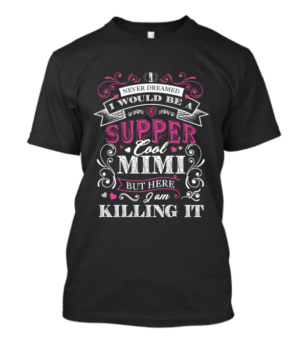I Never Dreamed I Would Be A Super Cool Mimi But Here I Am Killing It T-Shirt