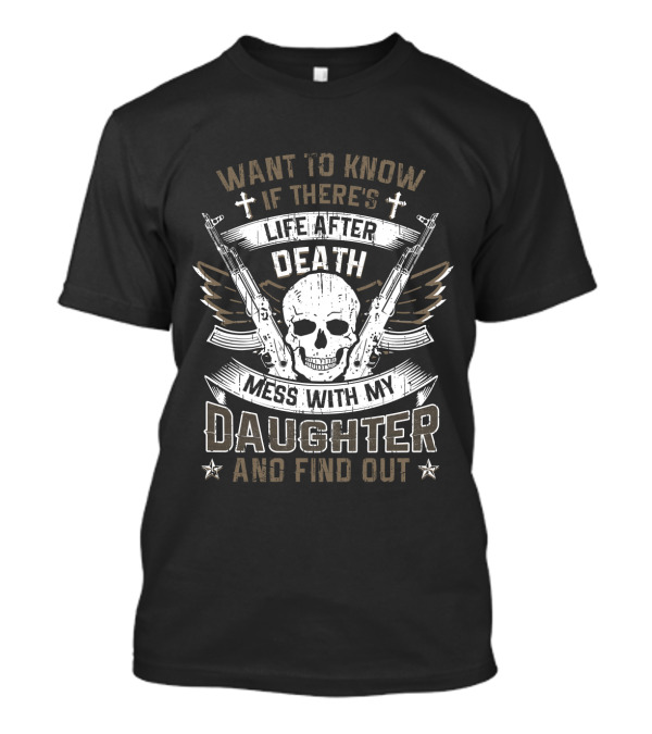 WANT TO KNOW IF THERE'S LIFE AFTER DEATH MESS WITH MY DAUGHTER AND FIND OUT T-Shirt