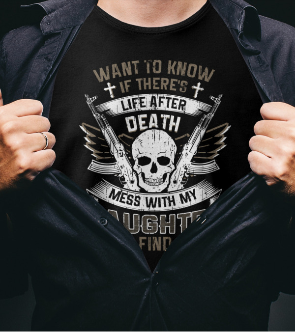 WANT TO KNOW IF THERE'S LIFE AFTER DEATH MESS WITH MY DAUGHTER AND FIND OUT T-Shirt