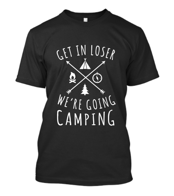 Get In Loser We're Going Camping Arrows Tent Campfire Compass Tree T-Shirt