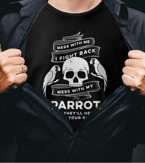 Mess With Me I Fight Back Skull And Parrots Mess With My Parrot And They'll Never Find Your Body T-Shirt