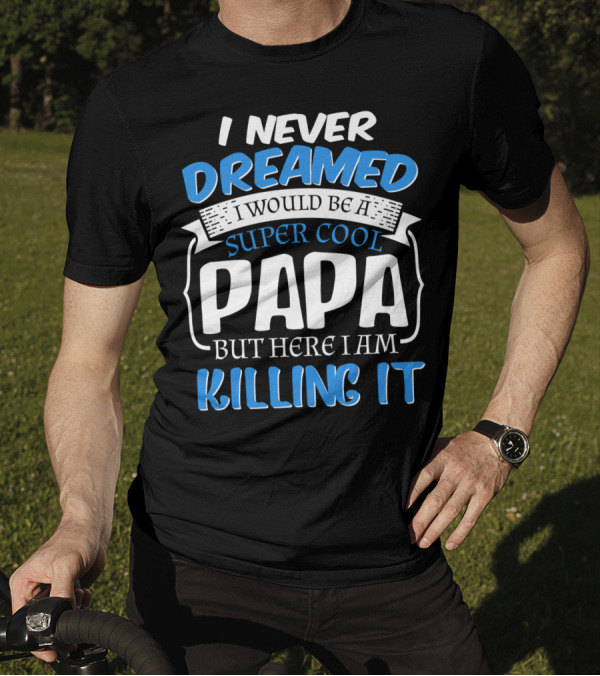 Never Dreamed Super Cool Papa Killing It T-Shirt