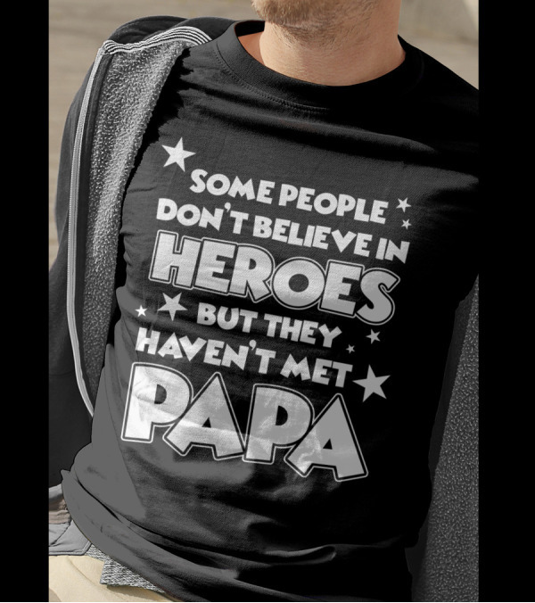 Some People Don't Believe In Heroes But They Haven't Met Papa T-Shirt