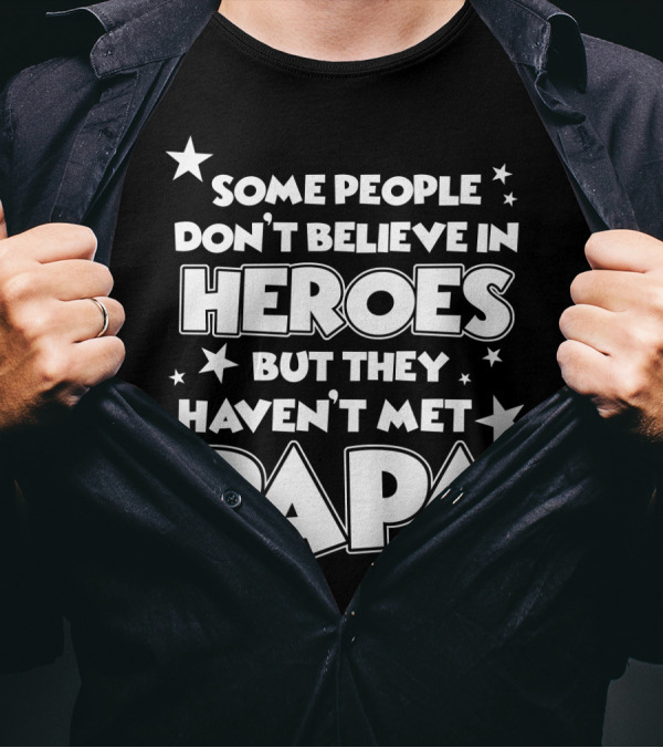 Some People Don't Believe In Heroes But They Haven't Met Papa T-Shirt