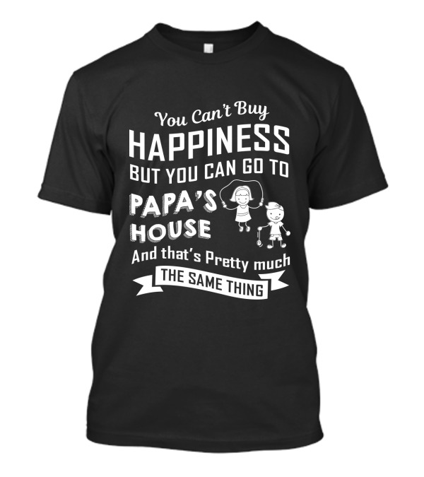 You Can't Buy Happiness But You Can Go To Papa's House And That's Pretty Much The Same Thing T-Shirt