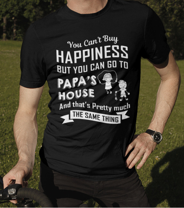 You Can't Buy Happiness But You Can Go To Papa's House And That's Pretty Much The Same Thing T-Shirt