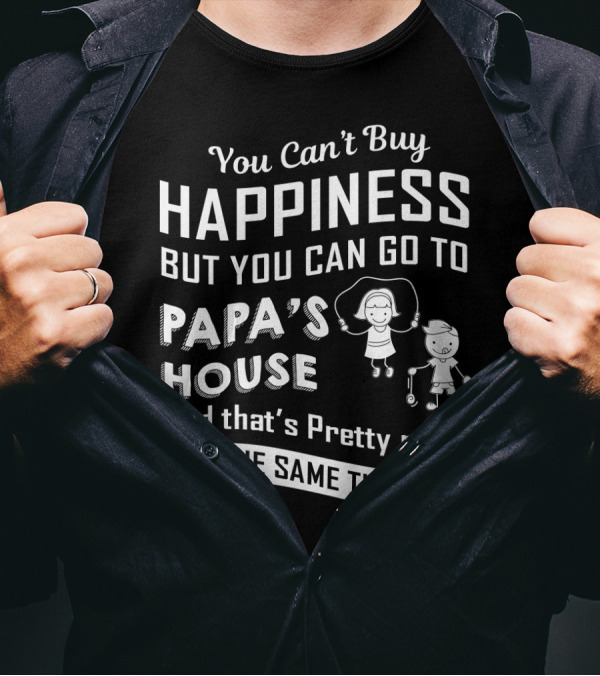 You Can't Buy Happiness But You Can Go To Papa's House And That's Pretty Much The Same Thing T-Shirt