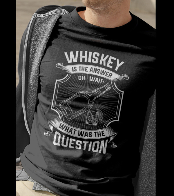 WHISKEY IS THE ANSWER OH WAIT WHAT WAS THE QUESTION T-Shirt