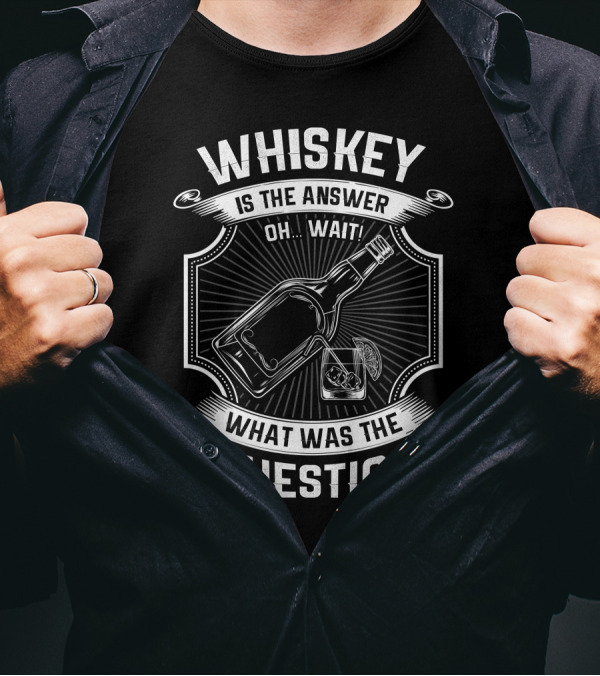 WHISKEY IS THE ANSWER OH WAIT WHAT WAS THE QUESTION T-Shirt
