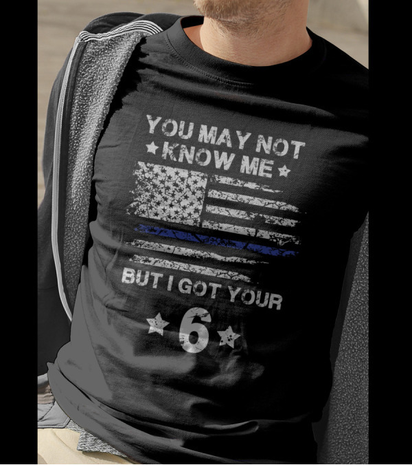 You May Not Know Me But I Got Your 6 American Flag Thin Blue Line T-Shirt