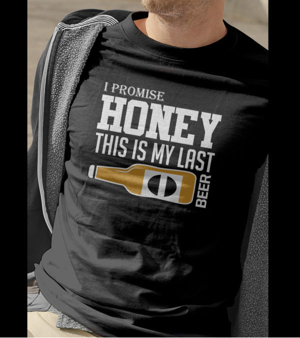 I Promise Honey This Is My Last Beer T-Shirt