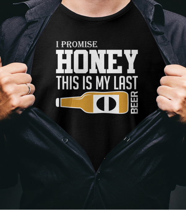 I Promise Honey This Is My Last Beer T-Shirt