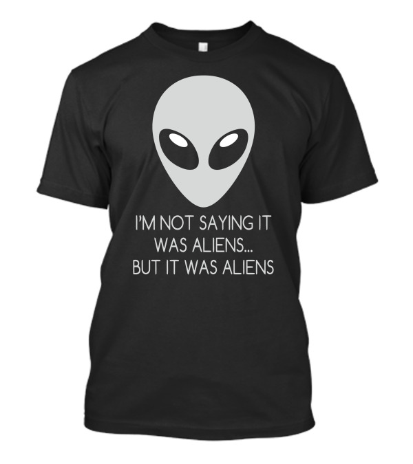 I'm Not Saying It Was Aliens But It Was Aliens Alien Face T-Shirt