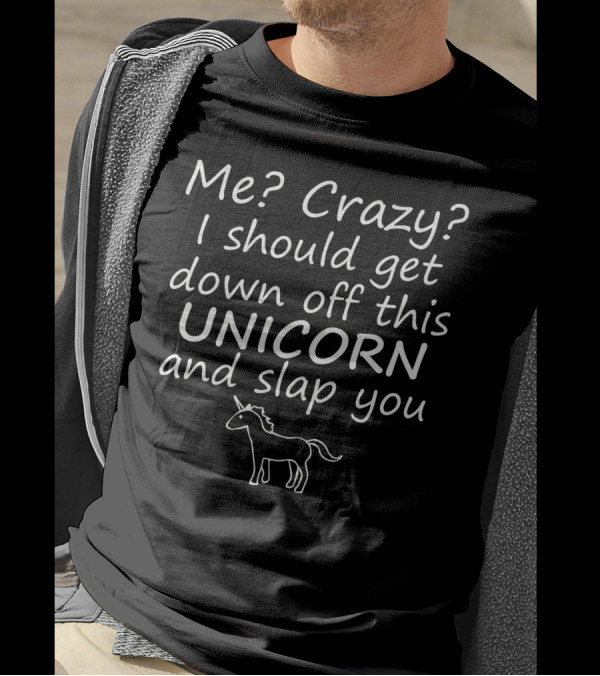 Me Crazy I Get Down Off This Unicorn And Slap You T-Shirt