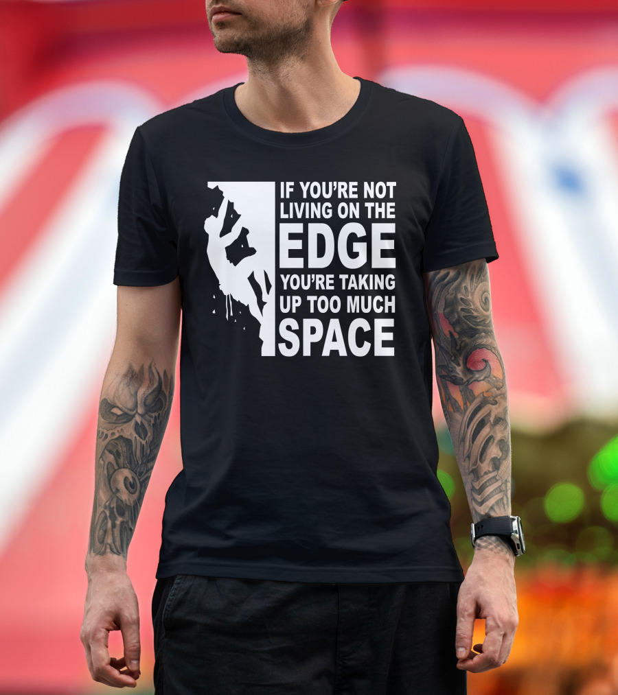 If You're Not Living On The Edge You're Taking Up Too Much Space T-Shirt