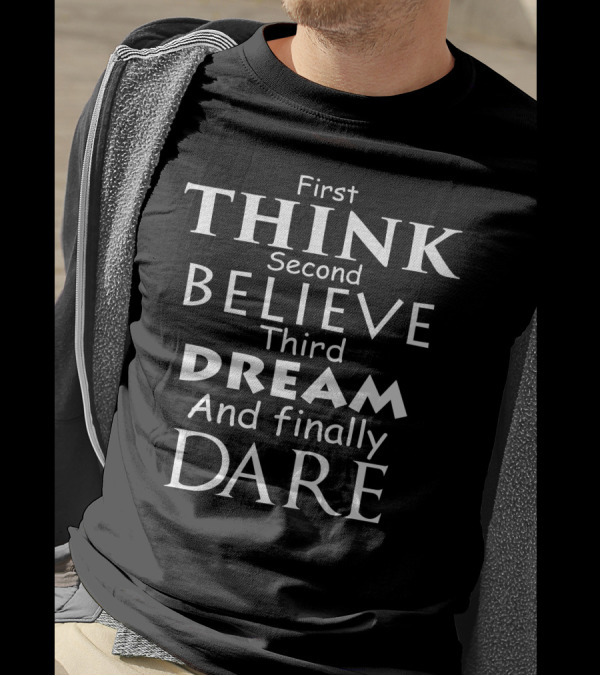 First Think Second Believe Third Dream And Finally Dare Motivational Text T-Shirt