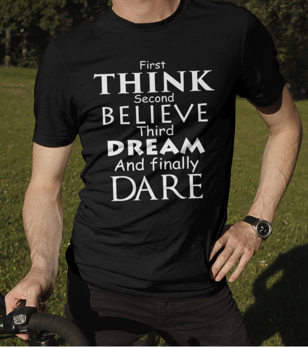 First Think Second Believe Third Dream And Finally Dare Motivational Text T-Shirt