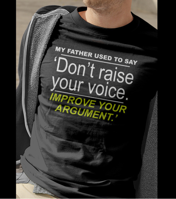 My Father Used To Say Don't Raise Your Voice Improve Your Argument T-Shirt