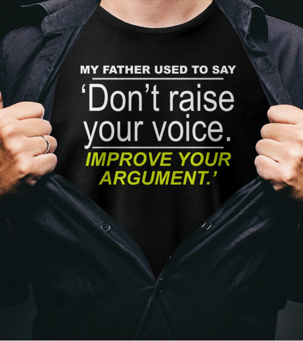 My Father Used To Say Don't Raise Your Voice Improve Your Argument T-Shirt