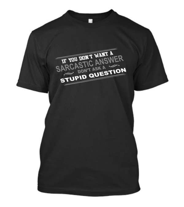 If You Don't Want A Sarcastic Answer Don't Ask A Stupid Question Funny Mens Idea Sarcastic T-Shirt