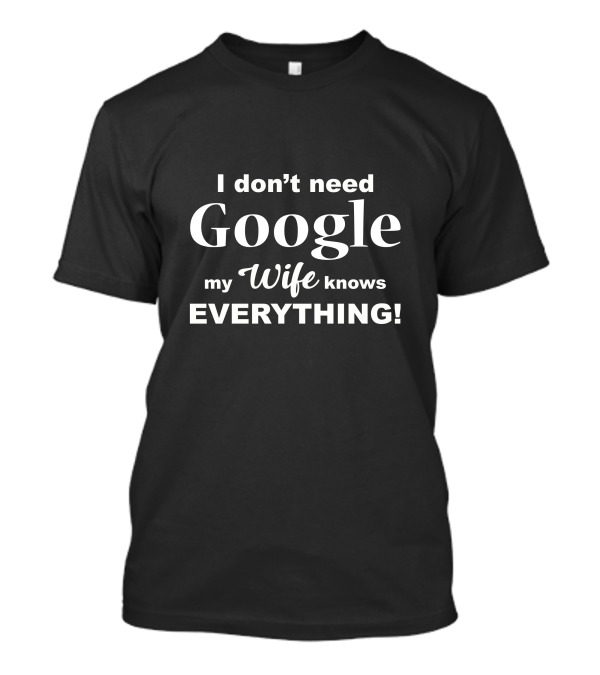 I Don't Need Google My Wife Knows Everything Comedy T-Shirt
