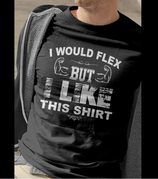 I Would Flex But I Like This Shirt Muscles T-Shirt