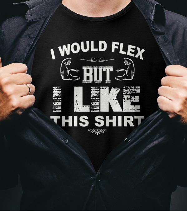 I Would Flex But I Like This Shirt Muscles T-Shirt